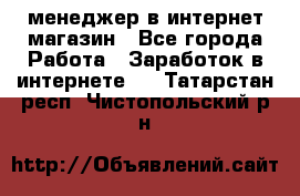 менеджер в интернет магазин - Все города Работа » Заработок в интернете   . Татарстан респ.,Чистопольский р-н
